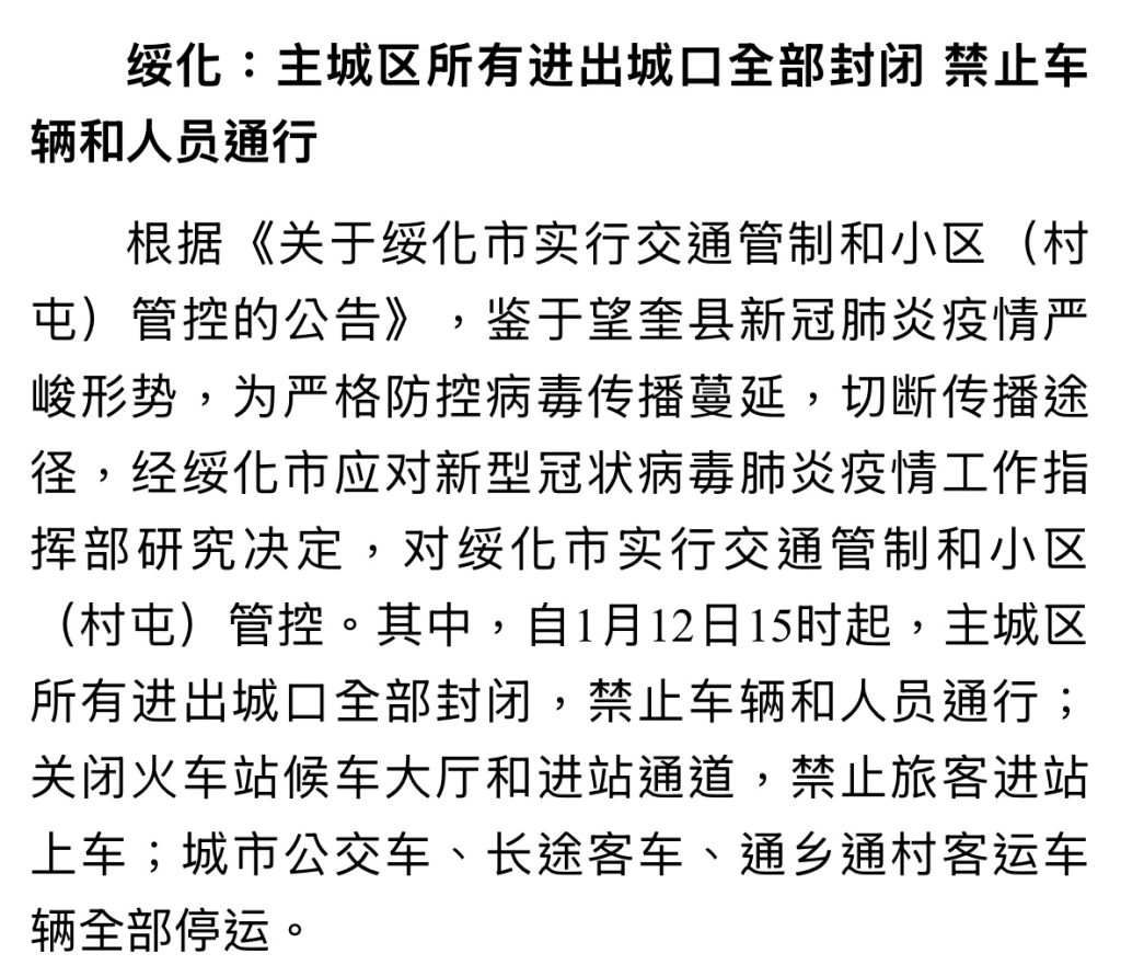 绥化:主城区所有进出城口全部封闭 禁止车辆和人员通行 根据《关于绥化市实行交通管制和小区(村屯)管控的公告》,鉴于望奎县新冠肺炎疫情严峻形势,为严格防控病毒传播蔓延,切断传播途径,经绥化市应对新型冠状病毒肺炎疫情工作指挥部研究决定,对绥化市实行交通管制和小区(村屯)管控。其中,自1月12日15时起,主城区所有进出城口全部封闭,禁止车辆和人员通行;关闭火车站候车大厅和进站通道,禁止旅客进站上车;城市公交车、长途客车、通乡通村客运车辆全部停运。